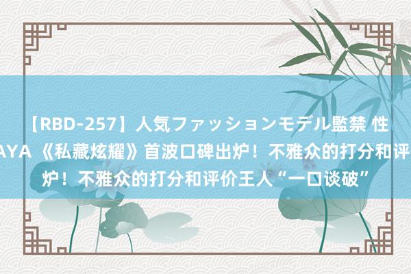 【RBD-257】人気ファッションモデル監禁 性虐コレクション3 AYA 《私藏炫耀》首波口碑出炉！不雅众的打分和评价王人“一口谈破”