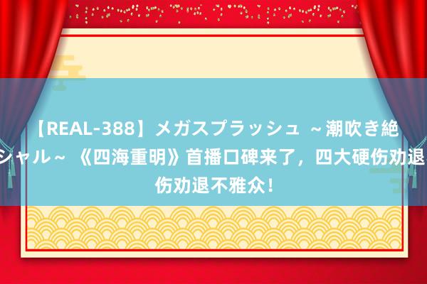 【REAL-388】メガスプラッシュ ～潮吹き絶頂スペシャル～ 《四海重明》首播口碑来了，四大硬伤劝退不雅众！