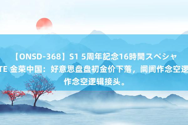 【ONSD-368】S1 5周年記念16時間スペシャル WHITE 金荣中国：好意思盘盘初金价下落，阛阓作念空逻辑接头。