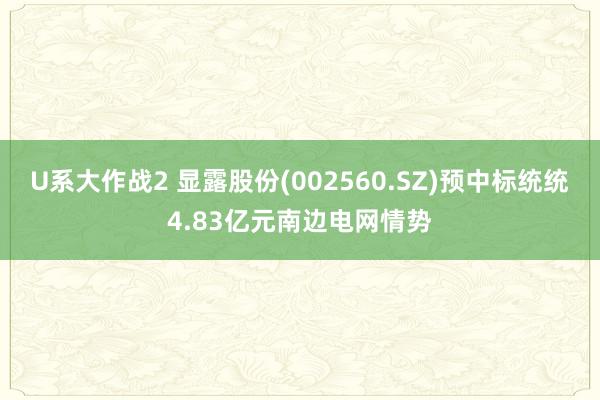 U系大作战2 显露股份(002560.SZ)预中标统统4.83亿元南边电网情势