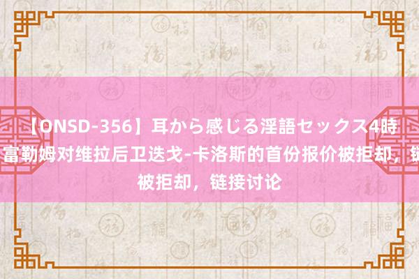 【ONSD-356】耳から感じる淫語セックス4時間 TA：富勒姆对维拉后卫迭戈-卡洛斯的首份报价被拒却，链接讨论