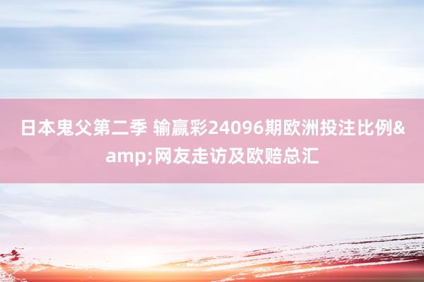 日本鬼父第二季 输赢彩24096期欧洲投注比例&网友走访及欧赔总汇