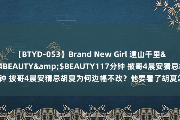 【BTYD-053】Brand New Girl 遠山千里</a>2007-08-24BEAUTY&$BEAUTY117分钟 披哥4晨安猜忌胡夏为何边幅不改？他要看了胡夏怎样当队长就懂了