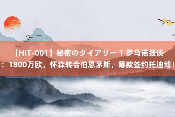 【HIT-001】秘密のダイアリー 1 罗马诺报谈：1800万欧，怀森转会伯恩茅斯，筹款签约托迪博！