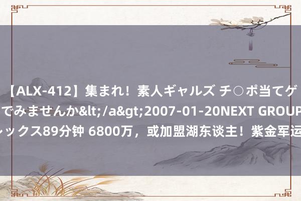 【ALX-412】集まれ！素人ギャルズ チ○ポ当てゲームで賞金稼いでみませんか</a>2007-01-20NEXT GROUP&$アレックス89分钟 6800万，或加盟湖东谈主！紫金军运行往复，佩林卡是该补强薄弱步履了