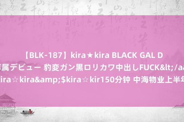 【BLK-187】kira★kira BLACK GAL DEBUT 日焼け黒ギャル専属デビュー 豹変ガン黒ロリカワ中出しFUCK</a>2014-10-19kira☆kira&$kira☆kir150分钟 中海物业上半年功绩增长权贵，在管面积增多5%