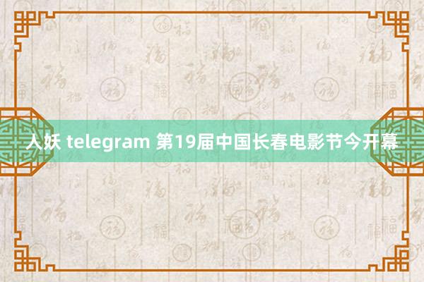 人妖 telegram 第19届中国长春电影节今开幕