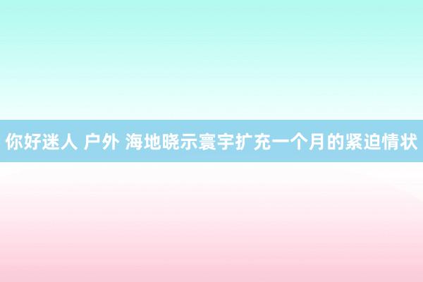 你好迷人 户外 海地晓示寰宇扩充一个月的紧迫情状