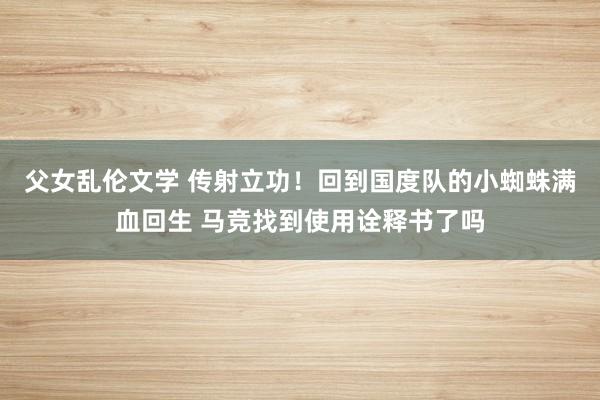 父女乱伦文学 传射立功！回到国度队的小蜘蛛满血回生 马竞找到使用诠释书了吗