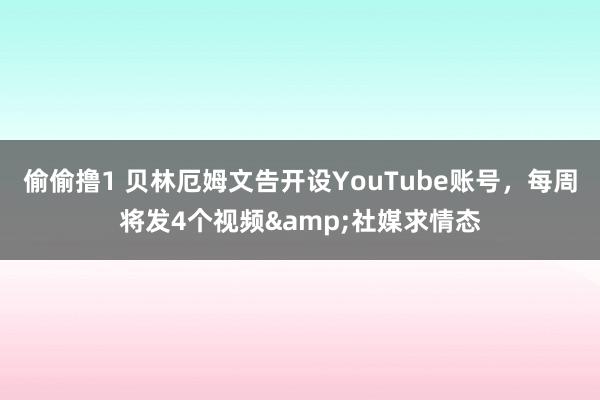 偷偷撸1 贝林厄姆文告开设YouTube账号，每周将发4个视频&社媒求情态