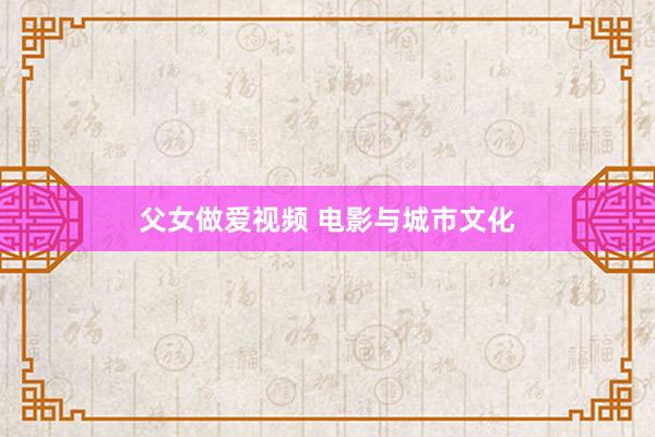 父女做爱视频 电影与城市文化