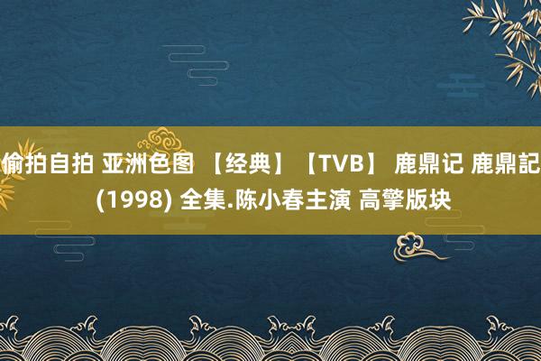 偷拍自拍 亚洲色图 【经典】【TVB】 鹿鼎记 鹿鼎記 (1998) 全集.陈小春主演 高擎版块